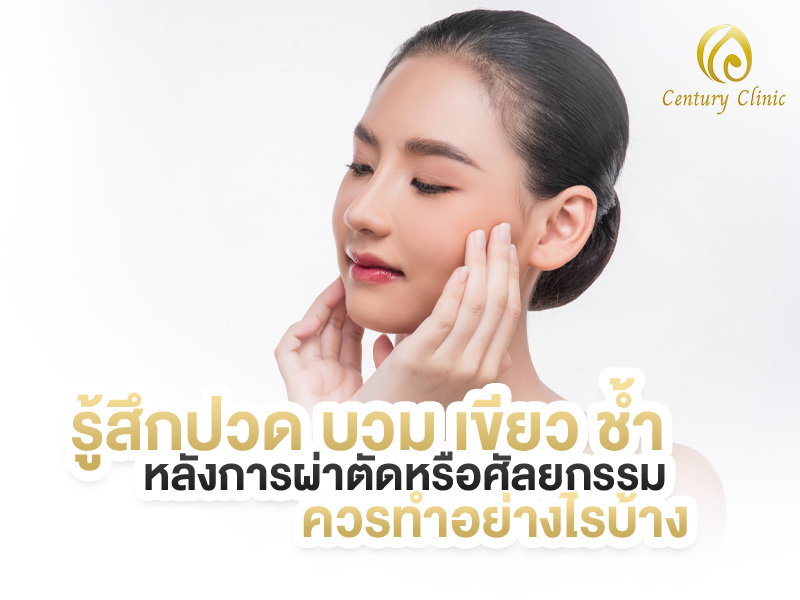 รู้สึกปวด บวม เขียว ช้ำ หลังการผ่าตัดหรือศัลยกรรม ควรทำอย่างไรบ้าง